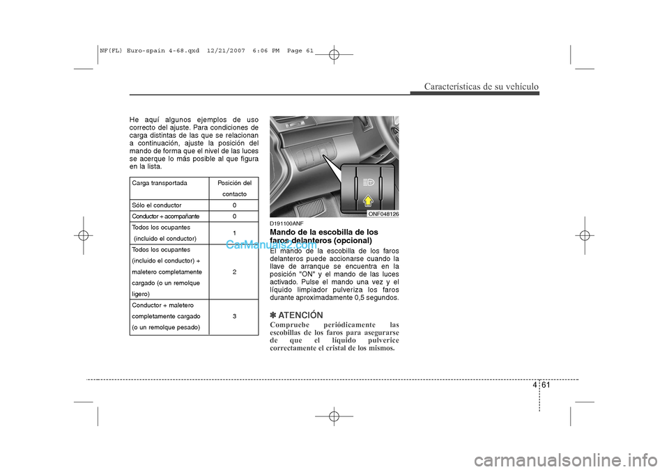 Hyundai Sonata 461
Características de su vehículo
He aquí algunos ejemplos de uso
correcto del ajuste. Para condiciones decarga distintas de las que se relacionan
a continuación, ajuste la posición del
mando d Hyundai Sonata 461
Características de su vehículo
He aquí algunos ejemplos de uso
correcto del ajuste. Para condiciones decarga distintas de las que se relacionan
a continuación, ajuste la posición del
mando d