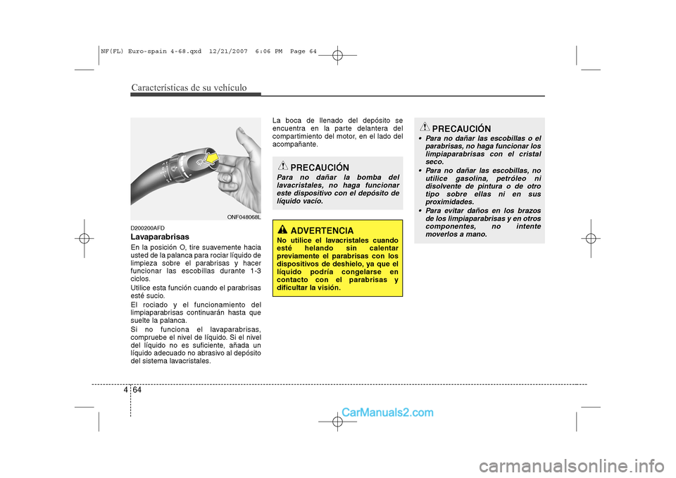 Hyundai Sonata Características de su vehículo
64
4
D200200AFD
Lavaparabrisas
En la posición O, tire suavemente hacia
usted de la palanca para rociar líquido de
limpieza sobre el parabrisas y hacer
funcionar l Hyundai Sonata Características de su vehículo
64
4
D200200AFD
Lavaparabrisas
En la posición O, tire suavemente hacia
usted de la palanca para rociar líquido de
limpieza sobre el parabrisas y hacer
funcionar l