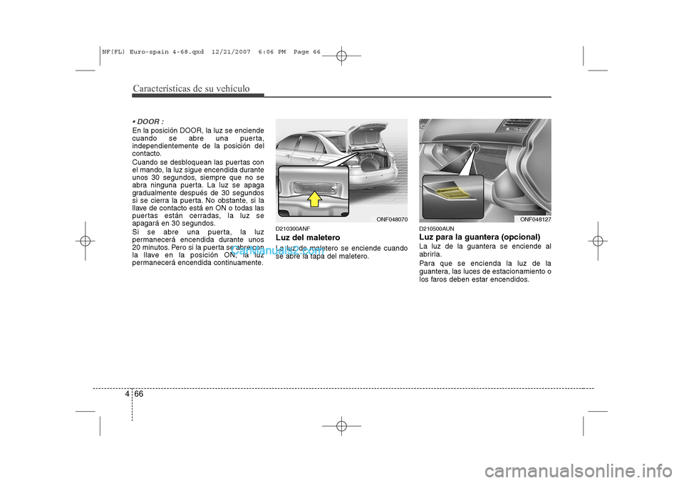 Hyundai Sonata Características de su vehículo
66
4
DOOR :
En la posición DOOR, la luz se enciende
cuando se abre una puerta,independientemente de la posición del
contacto.
Cuando se desbloquean las puertas c Hyundai Sonata Características de su vehículo
66
4
DOOR :
En la posición DOOR, la luz se enciende
cuando se abre una puerta,independientemente de la posición del
contacto.
Cuando se desbloquean las puertas c