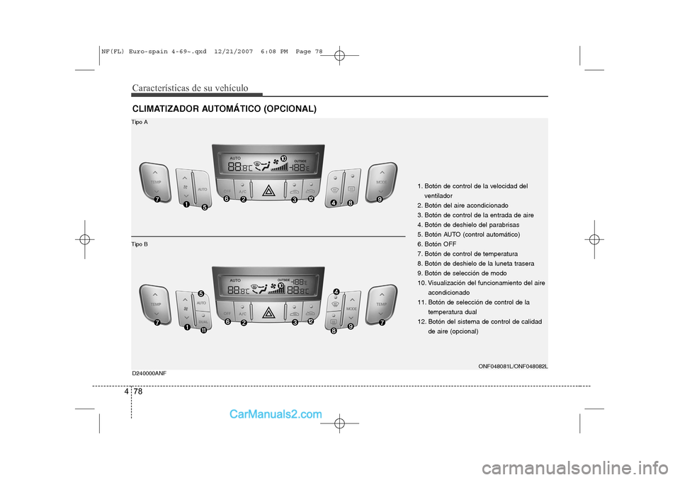 Hyundai Sonata Características de su vehículo
78
4
CLIMATIZADOR AUTOMÁTICO (OPCIONAL) D240000ANF
1. Botón de control de la velocidad del
ventilador
2. Botón del aire acondicionado
3. Botón de control de la en Hyundai Sonata Características de su vehículo
78
4
CLIMATIZADOR AUTOMÁTICO (OPCIONAL) D240000ANF
1. Botón de control de la velocidad del
ventilador
2. Botón del aire acondicionado
3. Botón de control de la en