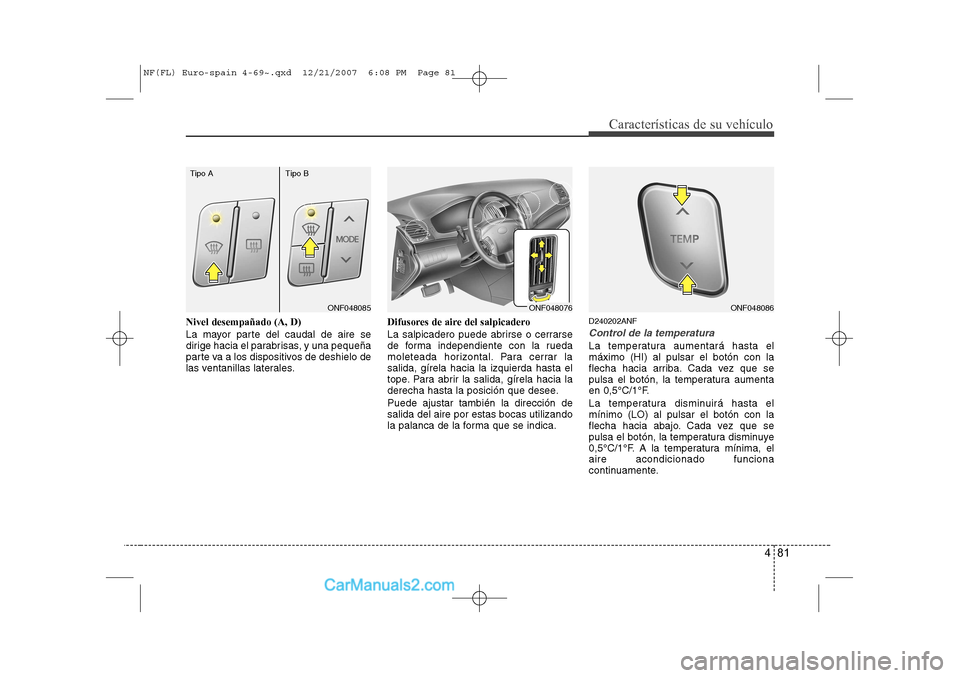 Hyundai Sonata 481
Características de su vehículo
Nivel desempañado (A, D)
La mayor parte del caudal de aire se
dirige hacia el parabrisas, y una pequeña
parte va a los dispositivos de deshielo de
las ventanil Hyundai Sonata 481
Características de su vehículo
Nivel desempañado (A, D)
La mayor parte del caudal de aire se
dirige hacia el parabrisas, y una pequeña
parte va a los dispositivos de deshielo de
las ventanil