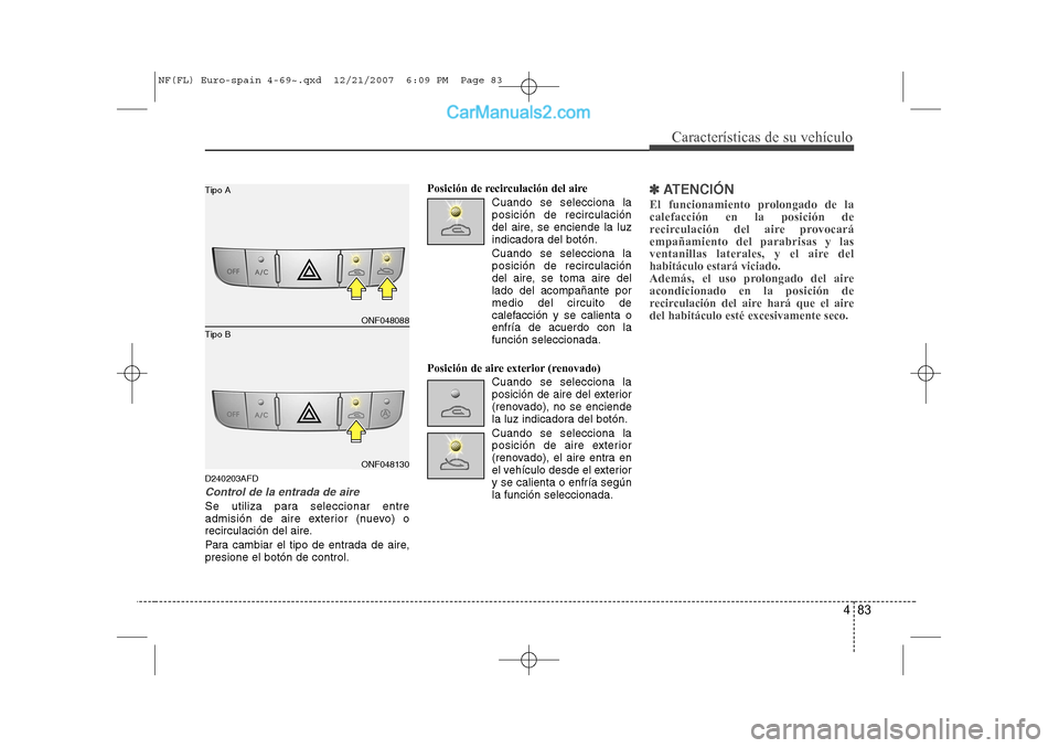 Hyundai Sonata 483
Características de su vehículo
D240203AFD
Control de la entrada de aire
Se utiliza para seleccionar entre
admisión de aire exterior (nuevo) o
recirculación del aire.
Para cambiar el tipo de Hyundai Sonata 483
Características de su vehículo
D240203AFD
Control de la entrada de aire
Se utiliza para seleccionar entre
admisión de aire exterior (nuevo) o
recirculación del aire.
Para cambiar el tipo de