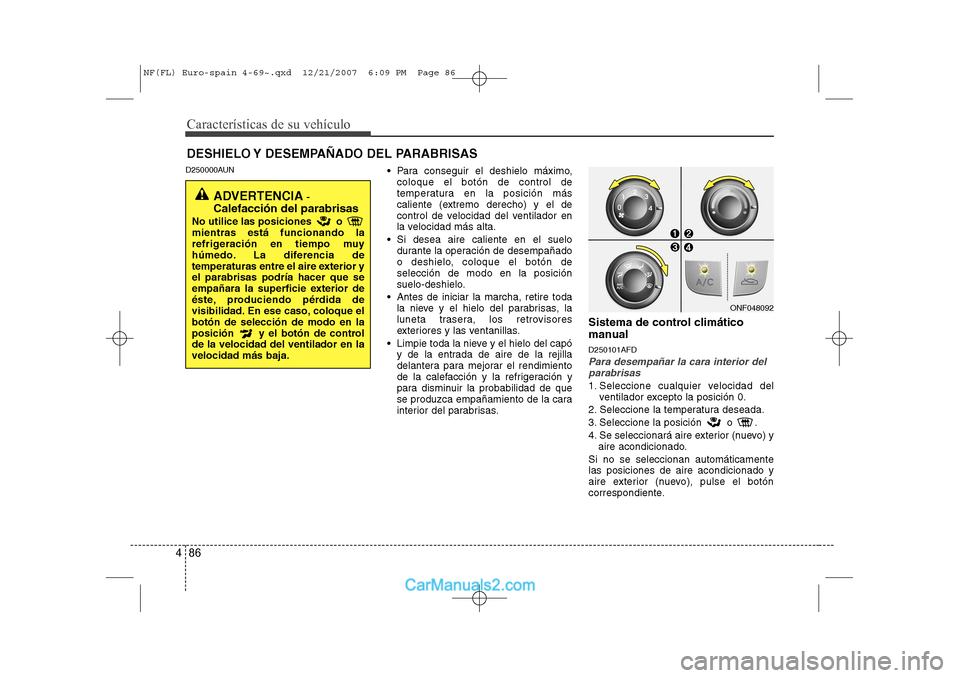 Hyundai Sonata Características de su vehículo
86
4
D250000AUN
Para conseguir el deshielo máximo,
coloque el botón de control de
temperatura en la posición más
caliente (extremo derecho) y el de
control de v Hyundai Sonata Características de su vehículo
86
4
D250000AUN
Para conseguir el deshielo máximo,
coloque el botón de control de
temperatura en la posición más
caliente (extremo derecho) y el de
control de v