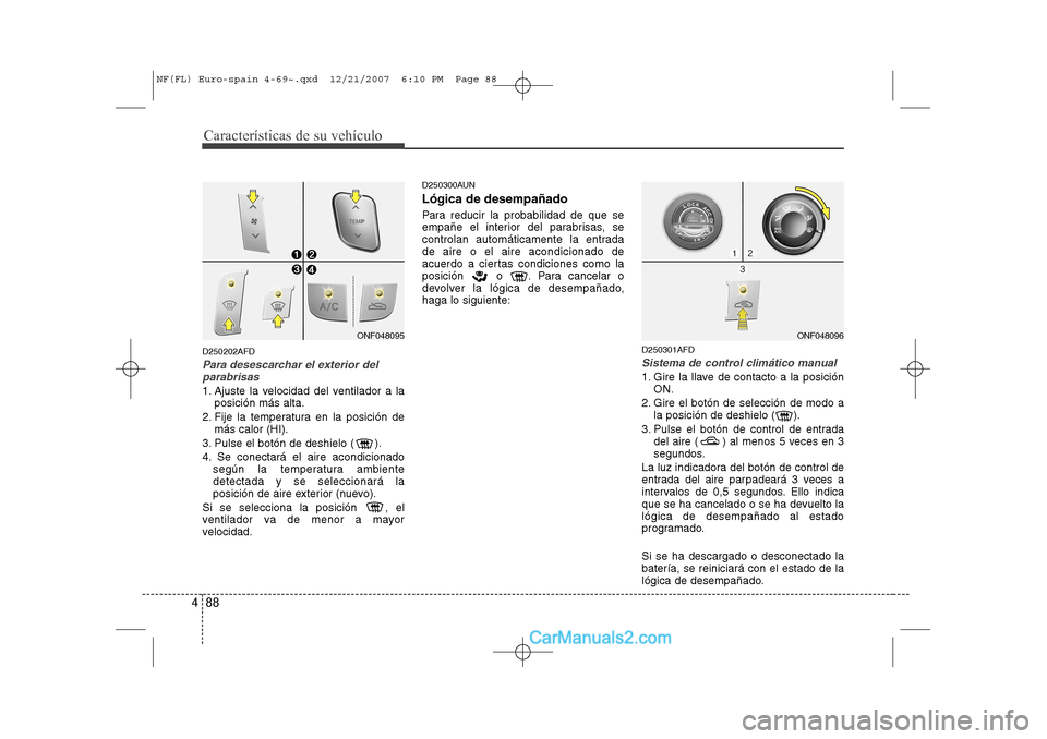 Hyundai Sonata Características de su vehículo
88
4
D250202AFD
Para desescarchar el exterior del
parabrisas
1. Ajuste la velocidad del ventilador a la posición más alta.
2. Fije la temperatura en la posición de Hyundai Sonata Características de su vehículo
88
4
D250202AFD
Para desescarchar el exterior del
parabrisas
1. Ajuste la velocidad del ventilador a la posición más alta.
2. Fije la temperatura en la posición de