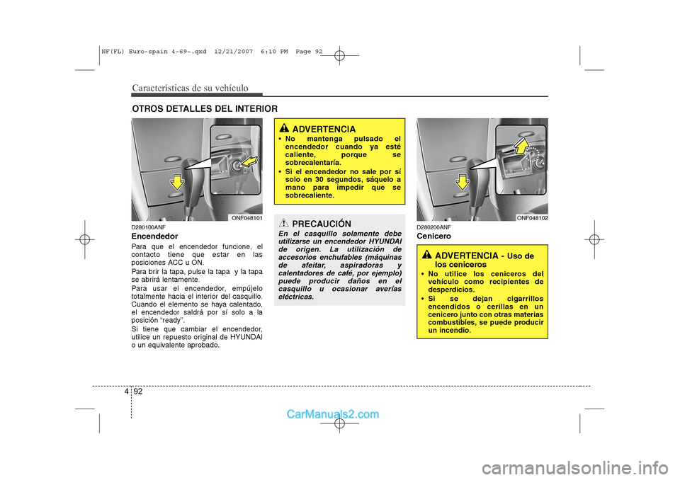 Hyundai Sonata Características de su vehículo
92
4
OTROS DETALLES DEL INTERIOR
D280100ANF Encendedor
Para que el encendedor funcione, el contacto tiene que estar en las
posiciones ACC u ON.
Para brir la tapa, pu Hyundai Sonata Características de su vehículo
92
4
OTROS DETALLES DEL INTERIOR
D280100ANF Encendedor
Para que el encendedor funcione, el contacto tiene que estar en las
posiciones ACC u ON.
Para brir la tapa, pu