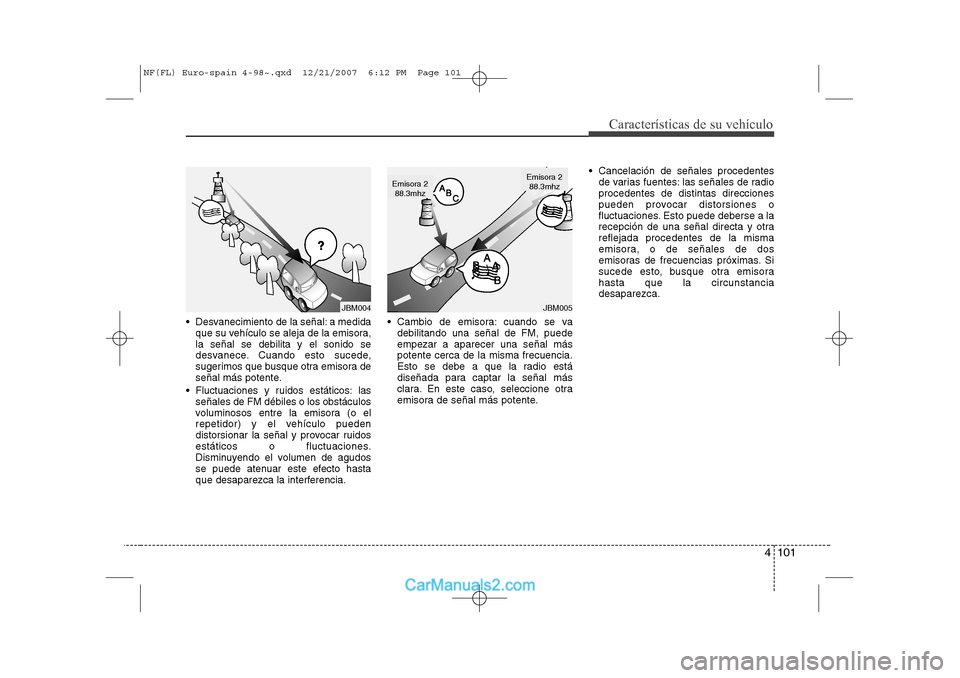 Hyundai Sonata 4 101
Características de su vehículo
Desvanecimiento de la señal: a medidaque su vehículo se aleja de la emisora, la señal se debilita y el sonido se
desvanece. Cuando esto sucede,
sugerimos qu Hyundai Sonata 4 101
Características de su vehículo
Desvanecimiento de la señal: a medidaque su vehículo se aleja de la emisora, la señal se debilita y el sonido se
desvanece. Cuando esto sucede,
sugerimos qu