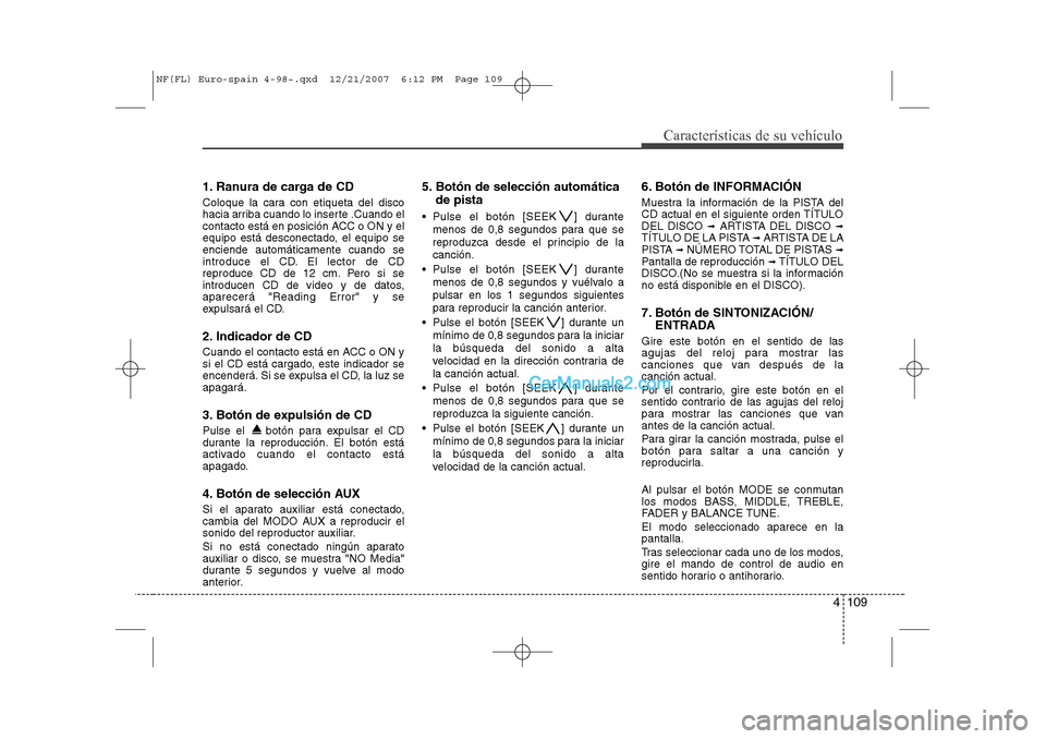 Hyundai Sonata 4 109
Características de su vehículo
1. Ranura de carga de CD 
Coloque la cara con etiqueta del disco 
hacia arriba cuando lo inserte .Cuando el
contacto está en posición ACC o ON y el
equipo est