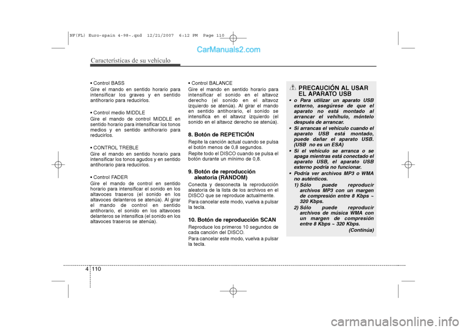 Hyundai Sonata Características de su vehículo
110
4
 Control BASS 
Gire el mando en sentido horario para 
intensificar los graves y en sentido
antihorario para reducirlos.  Control medio MIDDLE Gire el mando de 
