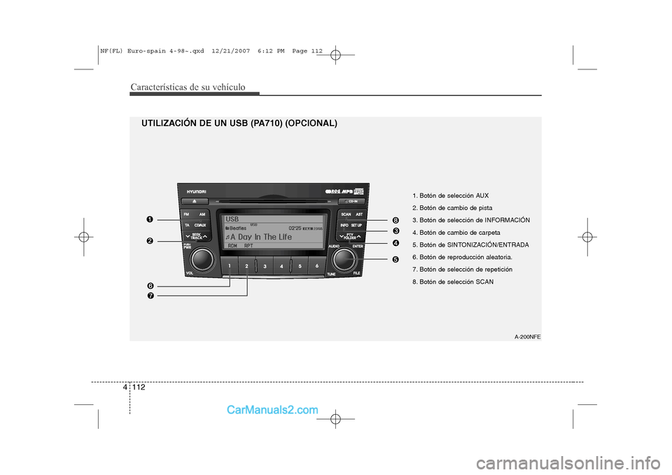 Hyundai Sonata Características de su vehículo
112
4
A-200NFE
UTILIZACIÓN DE UN USB (PA710) (OPCIONAL)
1. Botón de selección AUX 
2. Botón de cambio de pista
3. Botón de selección de INFORMACIÓN
4. Botón de