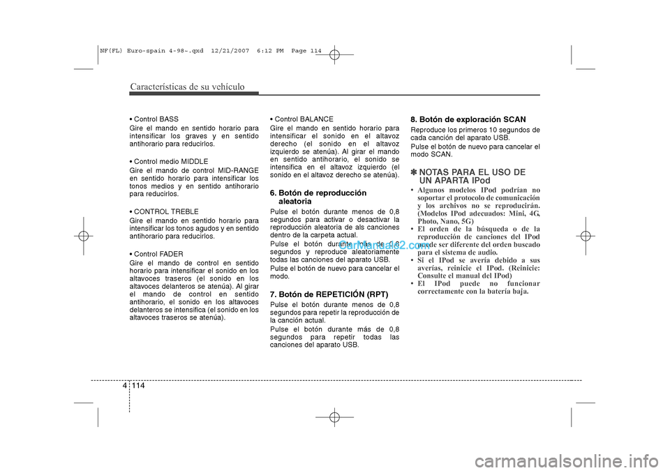 Hyundai Sonata Características de su vehículo
114
4
 Control BASS 
Gire el mando en sentido horario para 
intensificar los graves y en sentido
antihorario para reducirlos.  Control medio MIDDLE Gire el mando de 