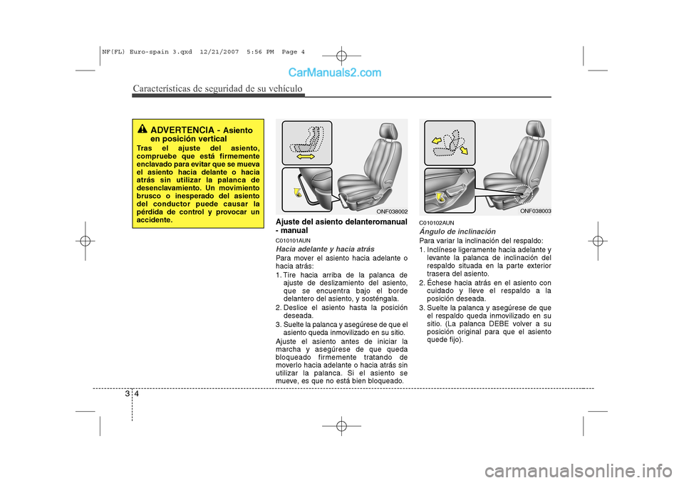 Hyundai Sonata Características de seguridad de su vehículo
4
3
Ajuste del asiento delanteromanual 
- manual
C010101AUN
Hacia adelante y hacia atrás
Para mover el asiento hacia adelante o hacia atrás: 
1. Tire ha