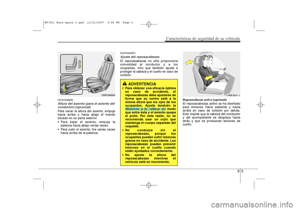 Hyundai Sonata 35
Características de seguridad de su vehículo
C010103AUN
Altura del asiento (para el asiento delconductor) (opcional)
Para variar la altura del asiento, empuje
hacia arriba o hacia abajo el mando
Hyundai Sonata 35
Características de seguridad de su vehículo
C010103AUN
Altura del asiento (para el asiento delconductor) (opcional)
Para variar la altura del asiento, empuje
hacia arriba o hacia abajo el mando