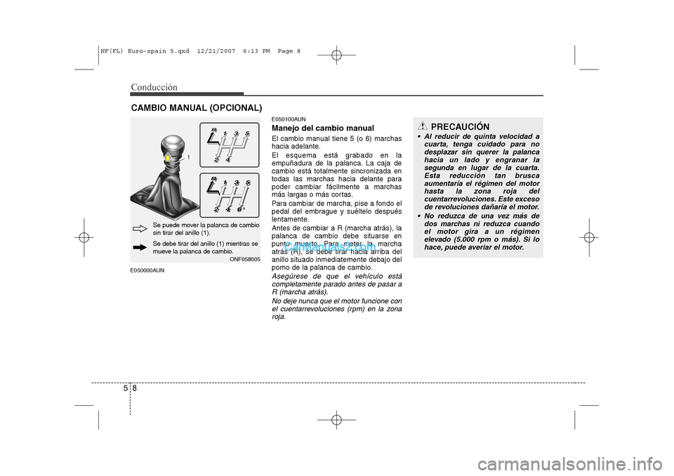Hyundai Sonata Conducción
8
5
E050000AUN E050100AUN 
Manejo del cambio manual 
El cambio manual tiene 5 (o 6) marchas 
hacia adelante. 
El esquema está grabado en la 
empuñadura de la palanca. La caja decambio es