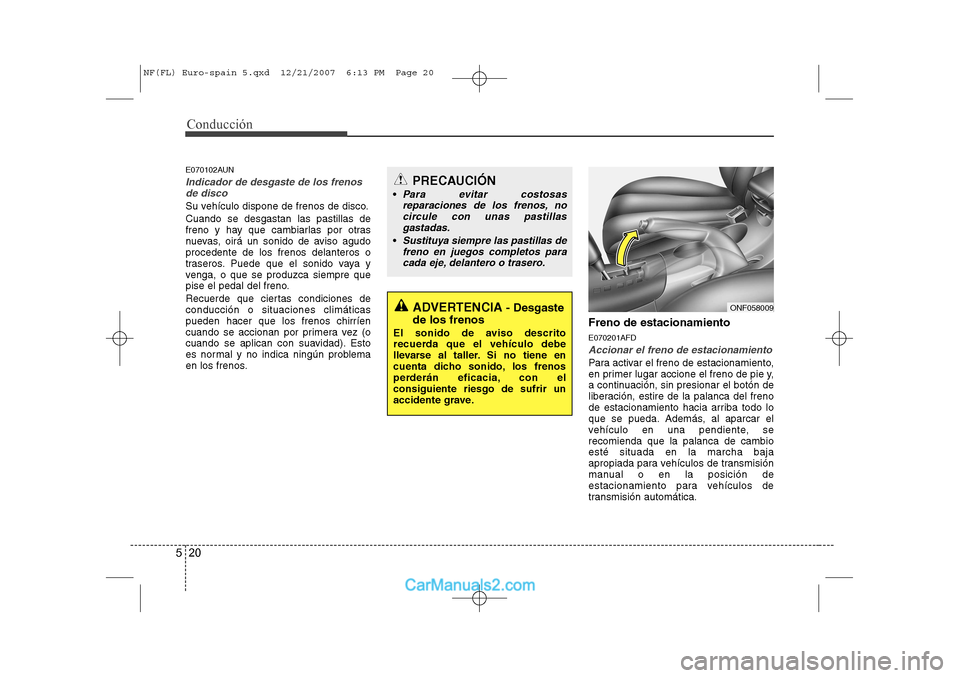 Hyundai Sonata Conducción
20
5
E070102AUN
Indicador de desgaste de los frenos
de disco
Su vehículo dispone de frenos de disco. Cuando se desgastan las pastillas de
freno y hay que cambiarlas por otras
nuevas, oir Hyundai Sonata Conducción
20
5
E070102AUN
Indicador de desgaste de los frenos
de disco
Su vehículo dispone de frenos de disco. Cuando se desgastan las pastillas de
freno y hay que cambiarlas por otras
nuevas, oir