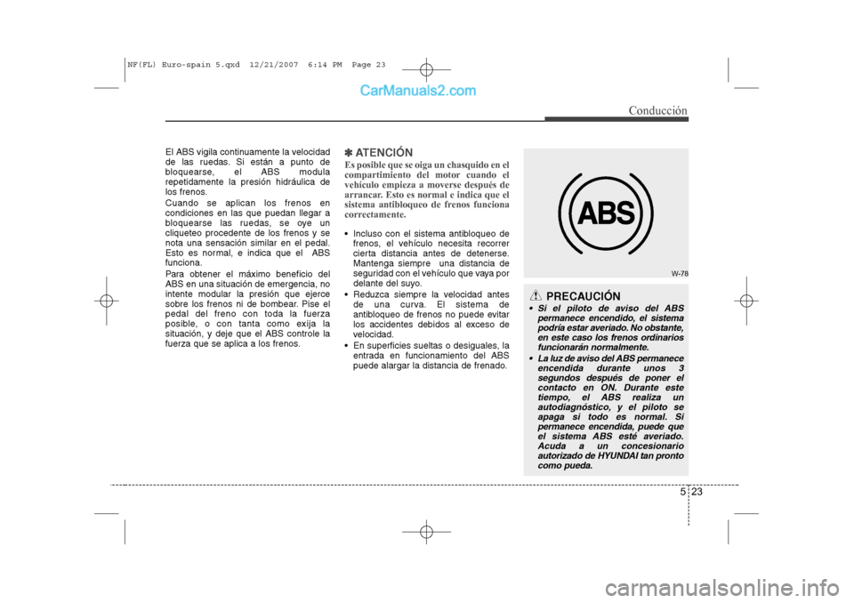 Hyundai Sonata 523
Conducción
El ABS vigila continuamente la velocidad
de las ruedas. Si están a punto de
bloquearse, el ABS modularepetidamente la presión hidráulica de
los frenos. Cuando se aplican los frenos Hyundai Sonata 523
Conducción
El ABS vigila continuamente la velocidad
de las ruedas. Si están a punto de
bloquearse, el ABS modularepetidamente la presión hidráulica de
los frenos. Cuando se aplican los frenos