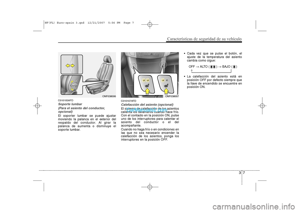 Hyundai Sonata 37
Características de seguridad de su vehículo
C010105AFD
Soporte lumbar(Para el asiento del conductor,opcional)
El soporter lumbar se puede ajustar
moviendo la palanca en el exterior del
respaldo Hyundai Sonata 37
Características de seguridad de su vehículo
C010105AFD
Soporte lumbar(Para el asiento del conductor,opcional)
El soporter lumbar se puede ajustar
moviendo la palanca en el exterior del
respaldo