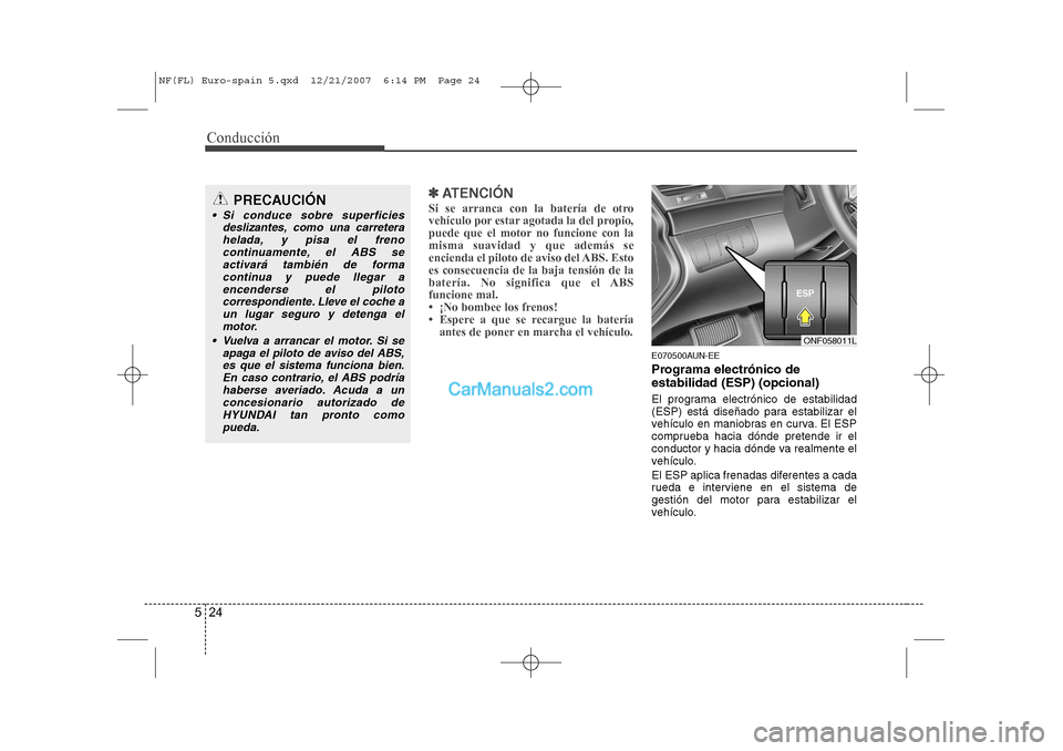 Hyundai Sonata 2008  Manual del propietario (in Spanish) Conducción
24
5
✽✽   
ATENCIÓN
Si se arranca con la batería de otro 
vehículo por estar agotada la del propio,
puede que el motor no funcione con lamisma suavidad y que además se
encienda el 