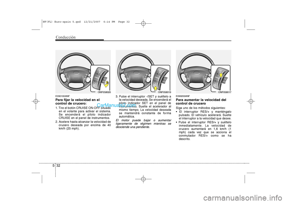 Hyundai Sonata Conducción
32
5
E090100ANF
Para fijar la velocidad en el
control de crucero:
1. Tire el botón CRUISE ON-OFF situado
en el volante para activar el sistema. Se encenderá el piloto indicador
CRUISE Hyundai Sonata Conducción
32
5
E090100ANF
Para fijar la velocidad en el
control de crucero:
1. Tire el botón CRUISE ON-OFF situado
en el volante para activar el sistema. Se encenderá el piloto indicador
CRUISE