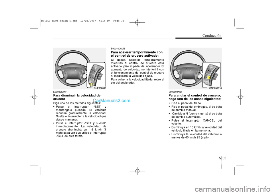 Hyundai Sonata 533
Conducción
E090300ANF
Para disminuir la velocidad de
crucero Siga uno de los métodos siguientes:
Pulse el interruptor -/SET ymanténgalo pulsado. El vehículo
reducirá gradualmente la vel Hyundai Sonata 533
Conducción
E090300ANF
Para disminuir la velocidad de
crucero Siga uno de los métodos siguientes:
Pulse el interruptor -/SET ymanténgalo pulsado. El vehículo
reducirá gradualmente la vel
