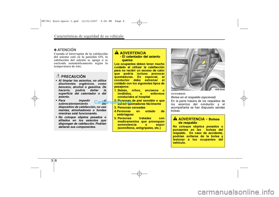 Hyundai Sonata Características de seguridad de su vehículo
8
3
✽✽
ATENCIÓN
Cuando el interruptor de la calefacción del asiento está en la posición ON, lacalefacción del asiento se apaga o seenciende autom