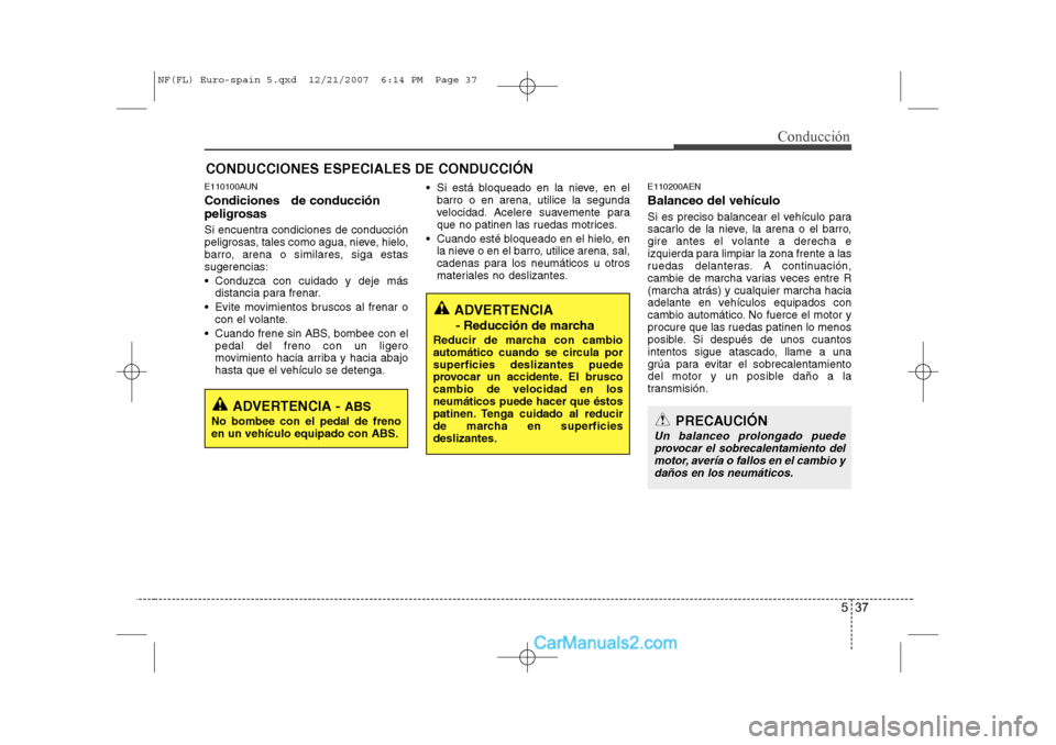 Hyundai Sonata 2008  Manual del propietario (in Spanish) 537
Conducción
E110100AUN Condiciones   de conducción 
peligrosas  
Si encuentra condiciones de conducción 
peligrosas, tales como agua, nieve, hielo,
barro, arena o similares, siga estassugerencia