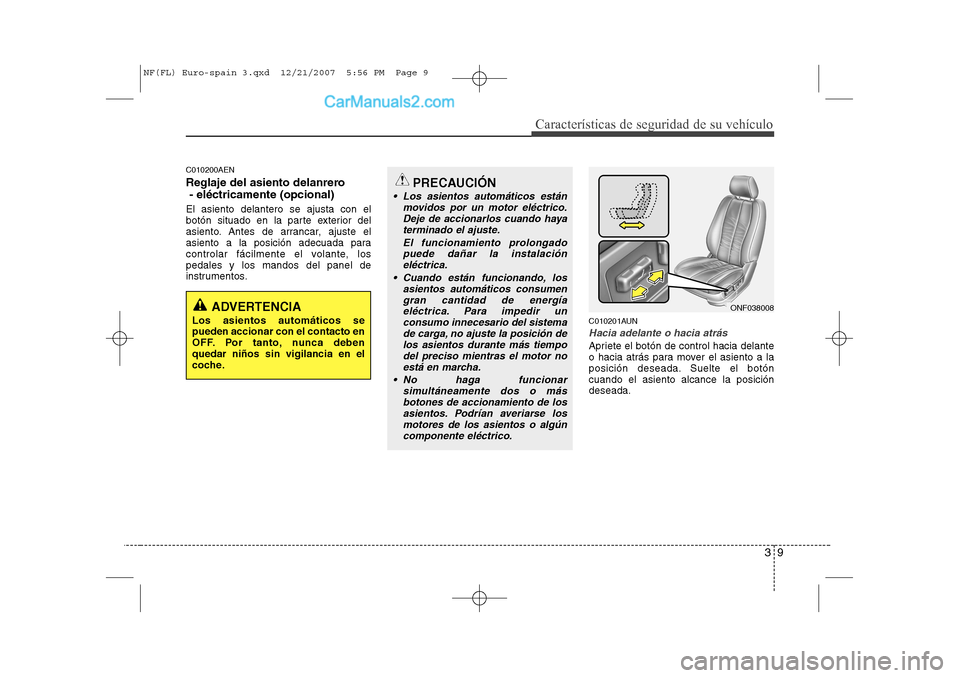 Hyundai Sonata 39
Características de seguridad de su vehículo
C010200AEN
Reglaje del asiento delanrero- eléctricamente (opcional)
El asiento delantero se ajusta con el
botón situado en la parte exterior del
as Hyundai Sonata 39
Características de seguridad de su vehículo
C010200AEN
Reglaje del asiento delanrero- eléctricamente (opcional)
El asiento delantero se ajusta con el
botón situado en la parte exterior del
as