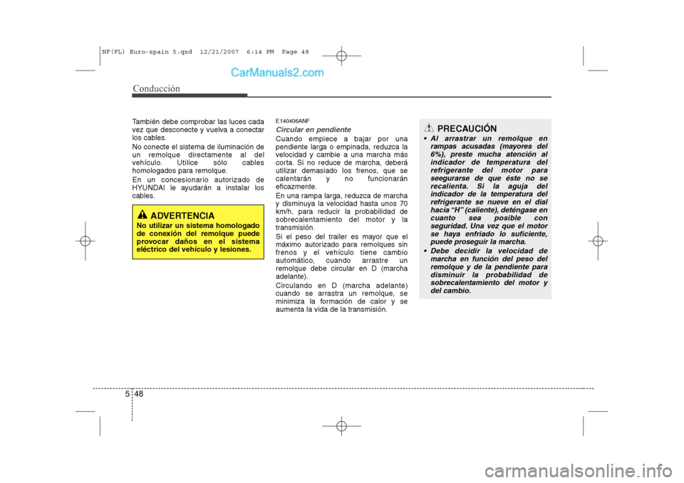 Hyundai Sonata 2008  Manual del propietario (in Spanish) Conducción
48
5
También debe comprobar las luces cada 
vez que desconecte y vuelva a conectar
los cables. No conecte el sistema de iluminación de un remolque directamente al del
vehículo. Utilice 