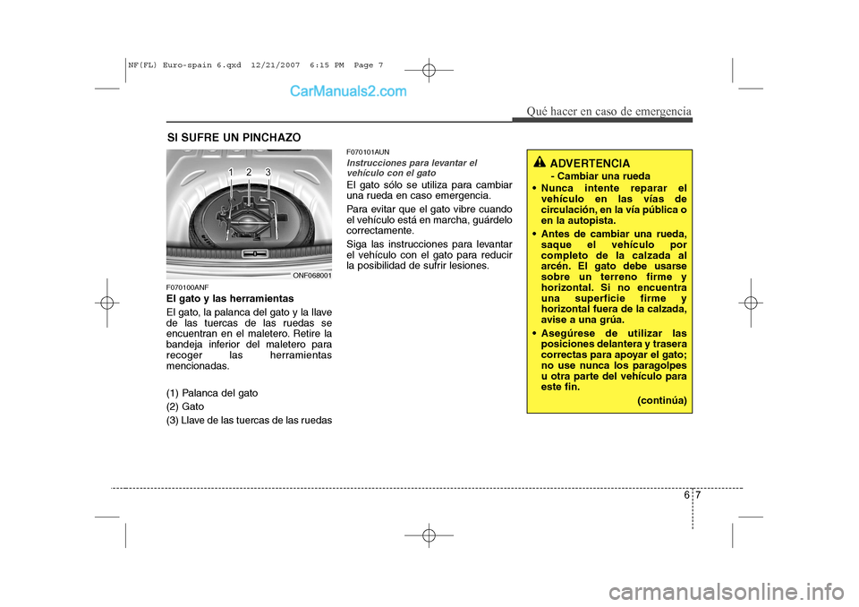 Hyundai Sonata 67
Qué hacer en caso de emergencia
SI SUFRE UN PINCHAZO
F070100ANF El gato y las herramientas
El gato, la palanca del gato y la llave
de las tuercas de las ruedas se
encuentran en el maletero. Reti Hyundai Sonata 67
Qué hacer en caso de emergencia
SI SUFRE UN PINCHAZO
F070100ANF El gato y las herramientas
El gato, la palanca del gato y la llave
de las tuercas de las ruedas se
encuentran en el maletero. Reti
