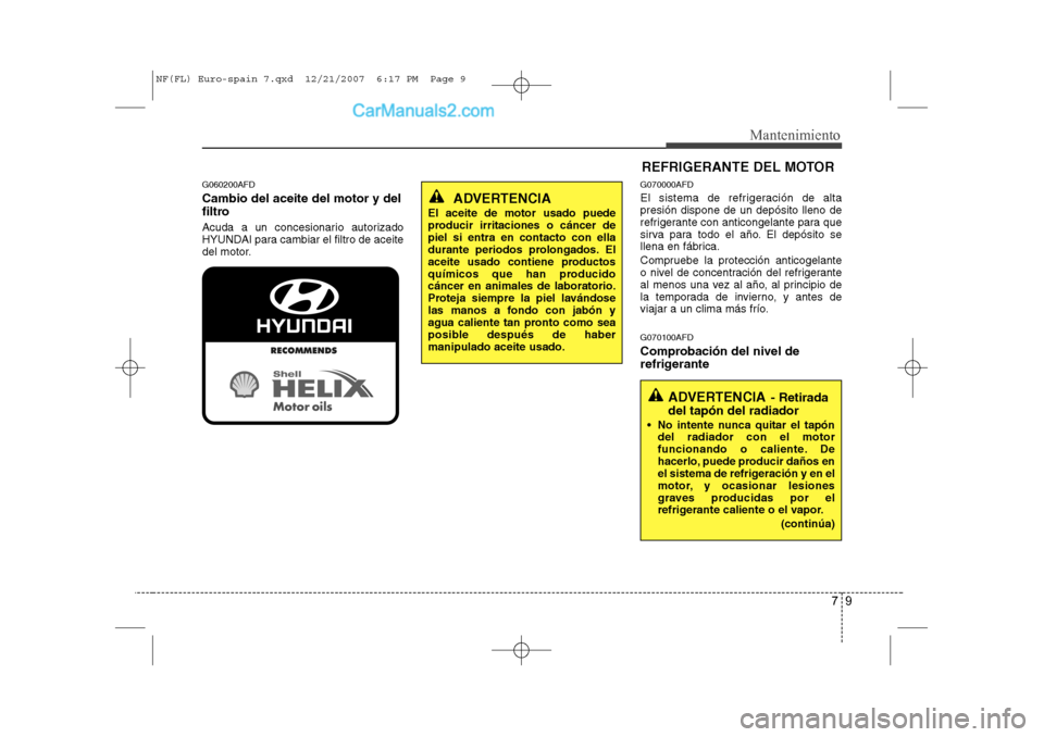 Hyundai Sonata 79
Mantenimiento
G060200AFD Cambio del aceite del motor y del
filtro
Acuda a un concesionario autorizado
HYUNDAI para cambiar el filtro de aceite
del motor.G070000AFD
El sistema de refrigeración Hyundai Sonata 79
Mantenimiento
G060200AFD Cambio del aceite del motor y del
filtro
Acuda a un concesionario autorizado
HYUNDAI para cambiar el filtro de aceite
del motor.G070000AFD
El sistema de refrigeración