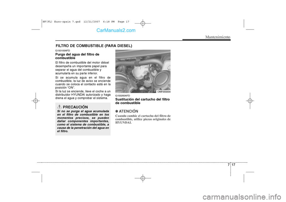 Hyundai Sonata 717
Mantenimiento
FILTRO DE COMBUSTIBLE (PARA DIESEL)
G150100AFD
Purga del agua del filtro de
combustible
El filtro de combustible del motor diésel
desempeña un importante papel para
separar el Hyundai Sonata 717
Mantenimiento
FILTRO DE COMBUSTIBLE (PARA DIESEL)
G150100AFD
Purga del agua del filtro de
combustible
El filtro de combustible del motor diésel
desempeña un importante papel para
separar el