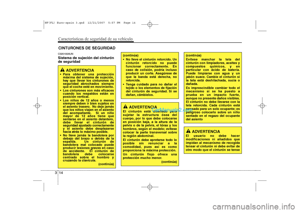 Hyundai Sonata Características de seguridad de su vehículo
14
3
C020100AUN Sistema de sujeción del cinturón de seguridad CINTURONES DE SEGURIDAD
ADVERTENCIA
 Para obtener una protección máxima del sistema de 