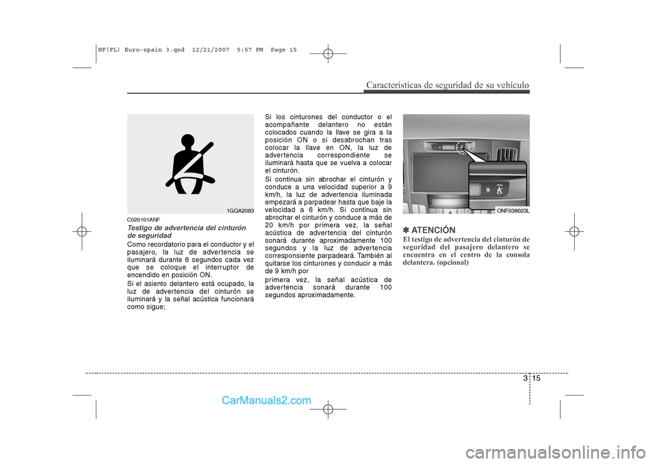 Hyundai Sonata 315
Características de seguridad de su vehículo
C020101ANF
Testigo de advertencia del cinturónde seguridad
Como recordatorio para el conductor y el 
pasajero, la luz de advertencia se
iluminará du