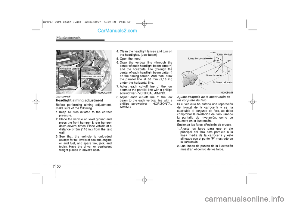 Hyundai Sonata Mantenimiento
50
7
G221000ANF Headlight aiming adjustment 
Before performing aiming adjustment, 
make sure of the following. 
1. Keep all tires inflated to the correct
pressure.
2. Place the vehicle o