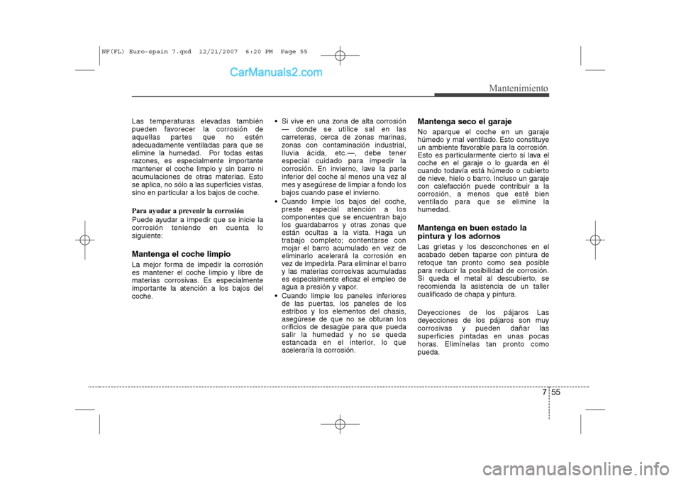 Hyundai Sonata 755
Mantenimiento
Las temperaturas elevadas también 
pueden favorecer la corrosión de
aquellas partes que no estén
adecuadamente ventiladas para que se
elimine la humedad. Por todas estas
razones, 