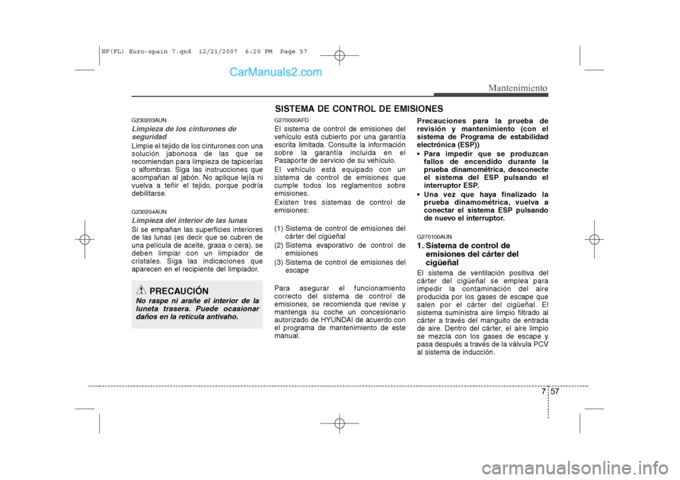 Hyundai Sonata 757
Mantenimiento
SISTEMA DE CONTROL DE EMISIONES
G230203AUN
Limpieza de los cinturones de seguridad
Limpie el tejido de los cinturones con una solución jabonosa de las que se
recomiendan para limpie Hyundai Sonata 757
Mantenimiento
SISTEMA DE CONTROL DE EMISIONES
G230203AUN
Limpieza de los cinturones de seguridad
Limpie el tejido de los cinturones con una solución jabonosa de las que se
recomiendan para limpie