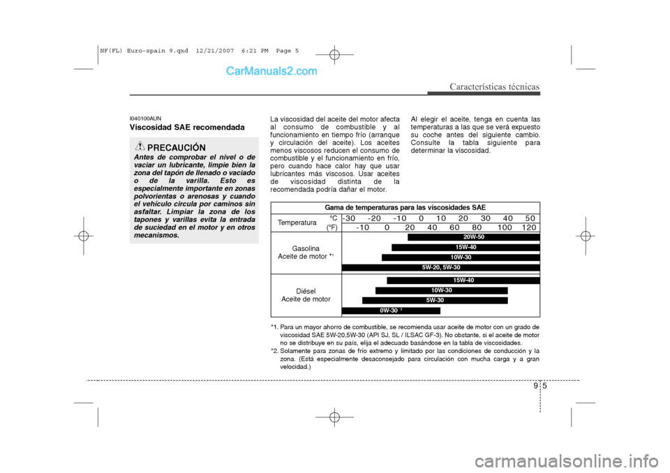 Hyundai Sonata 2008 Manual del propietario (in Spanish) 95
Características técnicas
I040100AUN Viscosidad SAE recomendadaLa viscosidad del aceite del motor afecta
al consumo de combustible y al
funcionamiento en tiempo frío (arranque
y circulación del Hyundai Sonata 2008 Manual del propietario (in Spanish) 95
Características técnicas
I040100AUN Viscosidad SAE recomendadaLa viscosidad del aceite del motor afecta
al consumo de combustible y al
funcionamiento en tiempo frío (arranque
y circulación del
