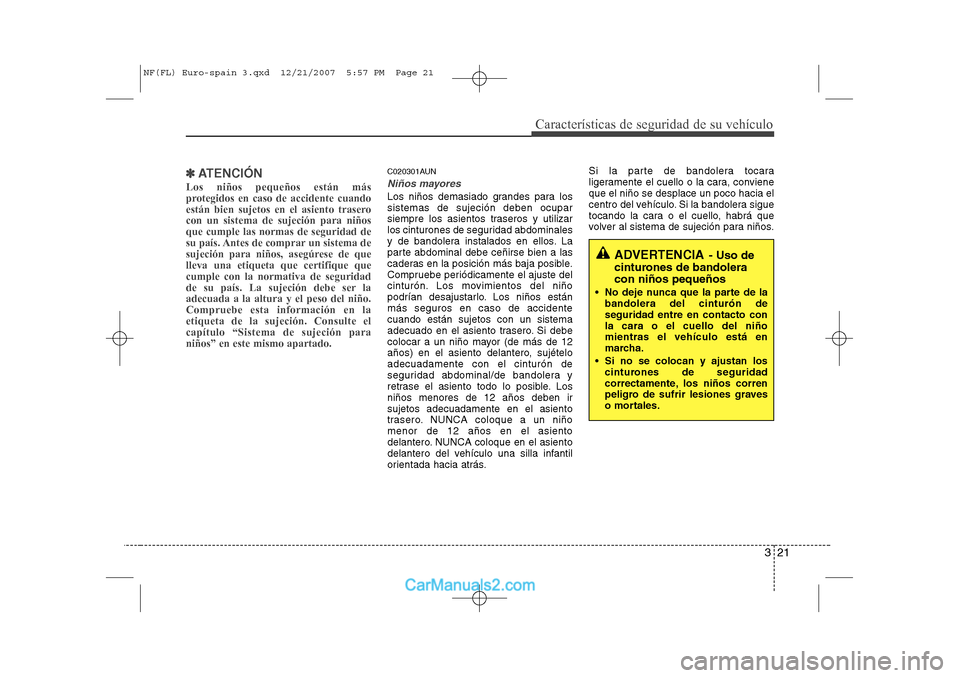 Hyundai Sonata 321
Características de seguridad de su vehículo
✽✽ATENCIÓN
Los niños pequeños están más 
protegidos en caso de accidente cuando
están bien sujetos en el asiento traserocon un sistema de su