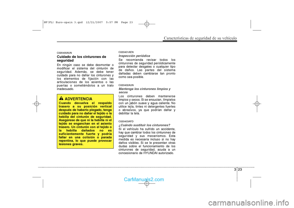 Hyundai Sonata 323
Características de seguridad de su vehículo
C020400AUN 
Cuidado de los cinturones de seguridad En ningún caso se debe desmontar o modificar el sistema del cinturón de
seguridad. Además, se de