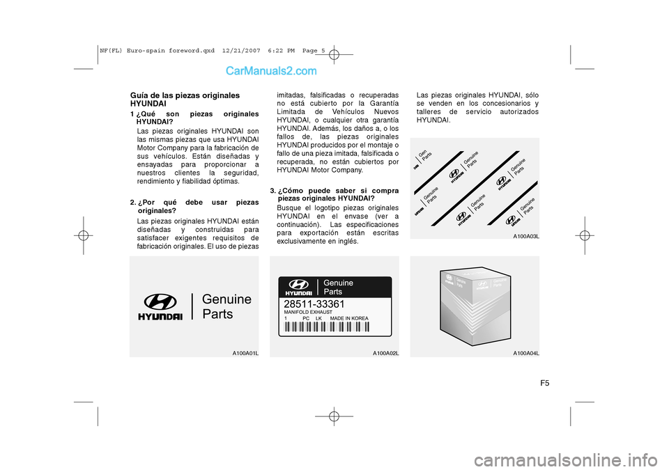 Hyundai Sonata 2008  Manual del propietario (in Spanish) F5
Guía de las piezas originales 
HYUNDAI 
1 ¿Qué son piezas originales
HYUNDAI?
Las piezas originales HYUNDAI son 
las mismas piezas que usa HYUNDAI
Motor Company para la fabricación de
sus vehí