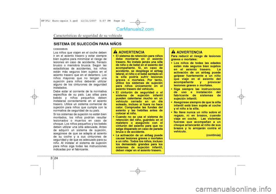 Hyundai Sonata Características de seguridad de su vehículo
24
3
SISTEMA DE SUJECCIÓN PARA NIÑOS
C030000BUN Los niños que viajen en el coche deben 
ir en el asiento trasero y estar siempre
bien sujetos para mini