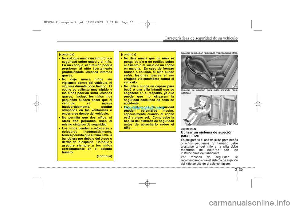 Hyundai Sonata 325
Características de seguridad de su vehículo
C030100AEN Utilizar un sistema de sujeción para niños 
Es obligatorio el uso de sillas para bebés 
o niños pequeños. El tamaño debeajustarse al 