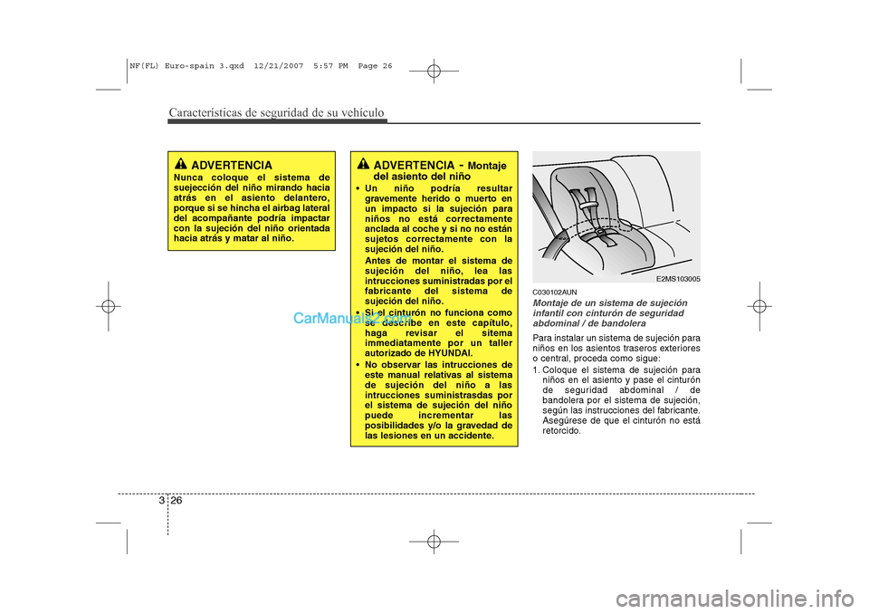 Hyundai Sonata Características de seguridad de su vehículo
26
3
C030102AUN
Montaje de un sistema de sujeción
infantil con cinturón de seguridadabdominal / de bandolera
Para instalar un sistema de sujeción para 