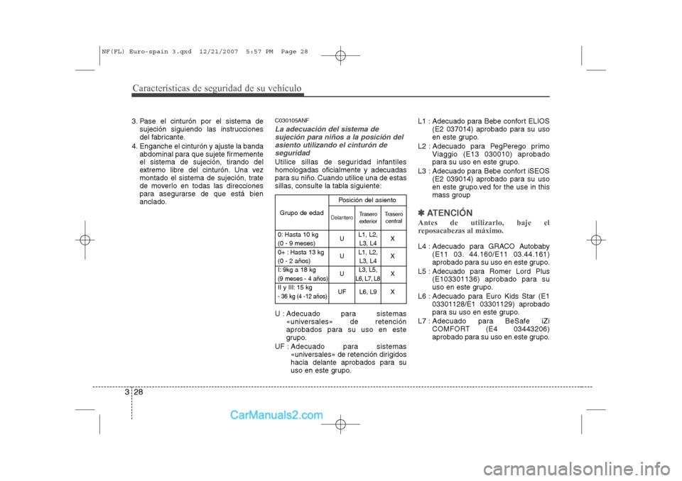 Hyundai Sonata Características de seguridad de su vehículo
28
3
3. Pase el cinturón por el sistema de
sujeción siguiendo las instrucciones
del fabricante.
4. Enganche el cinturón y ajuste la banda abdominal pa Hyundai Sonata Características de seguridad de su vehículo
28
3
3. Pase el cinturón por el sistema de
sujeción siguiendo las instrucciones
del fabricante.
4. Enganche el cinturón y ajuste la banda abdominal pa