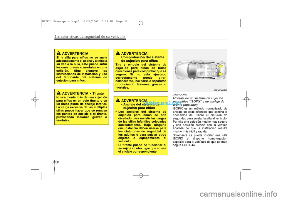 Hyundai Sonata Características de seguridad de su vehículo
30
3
C030104AFD
Montaje de un sistema de sujeción
para niños “ISOFIX” y de anclaje detirante (opcional)
ISOFIX es un método normalizado de 
anclaje
