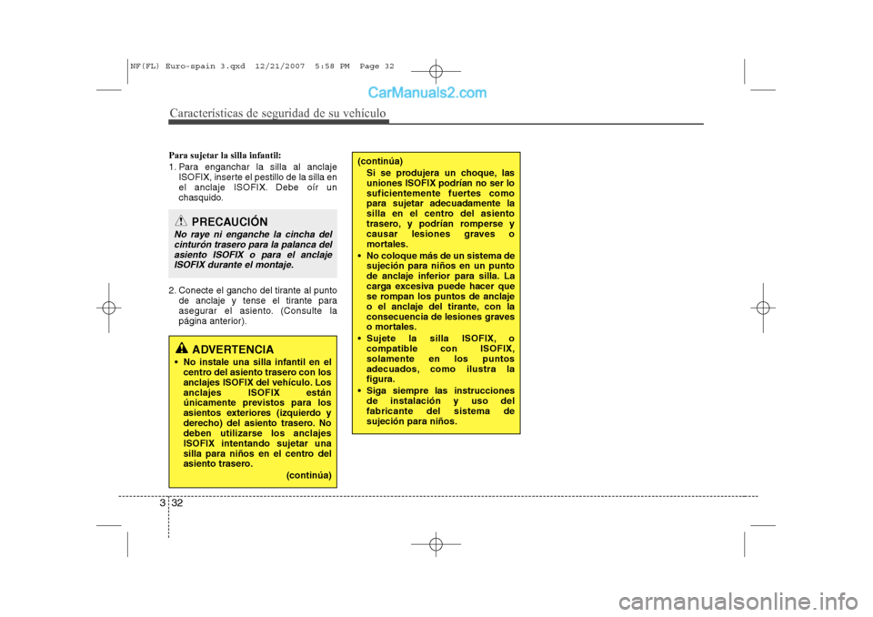 Hyundai Sonata Características de seguridad de su vehículo
32
3
Para sujetar la silla infantil: 
1. Para enganchar la silla al anclaje
ISOFIX, inserte el pestillo de la silla en 
el anclaje ISOFIX. Debe oír un
ch