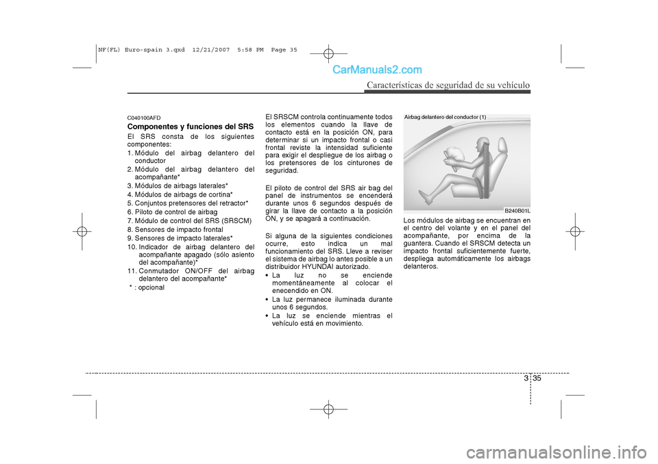 Hyundai Sonata 335
Características de seguridad de su vehículo
C040100AFD
Componentes y funciones del SRS
El SRS consta de los siguientes componentes: 
1. Módulo del airbag delantero delconductor
2. Módulo del a