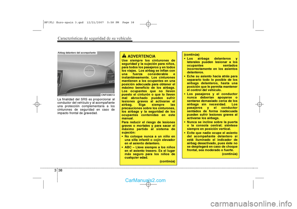 Hyundai Sonata Características de seguridad de su vehículo
38
3
La finalidad del SRS es proporcionar al 
conductor del vehículo y al acompañante
una protección complementaria a los
cinturones de seguridad en ca