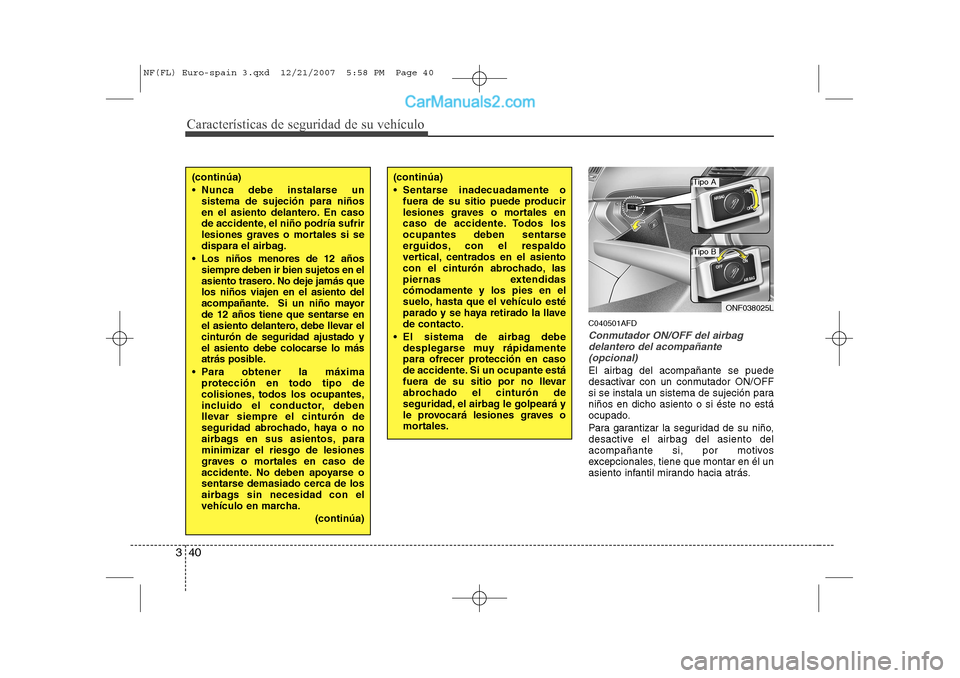 Hyundai Sonata Características de seguridad de su vehículo
40
3
C040501AFD
Conmutador ON/OFF del airbag
delantero del acompañante(opcional)
El airbag del acompañante se puede 
desactivar con un conmutador ON/OFF