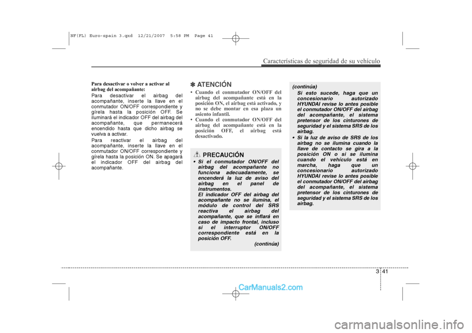 Hyundai Sonata 341
Características de seguridad de su vehículo
Para desactivar o volver a activar al airbag del acompañante: 
Para desactivar el airbag del 
acompañante, inserte la llave en el
conmutador ON/OFF 