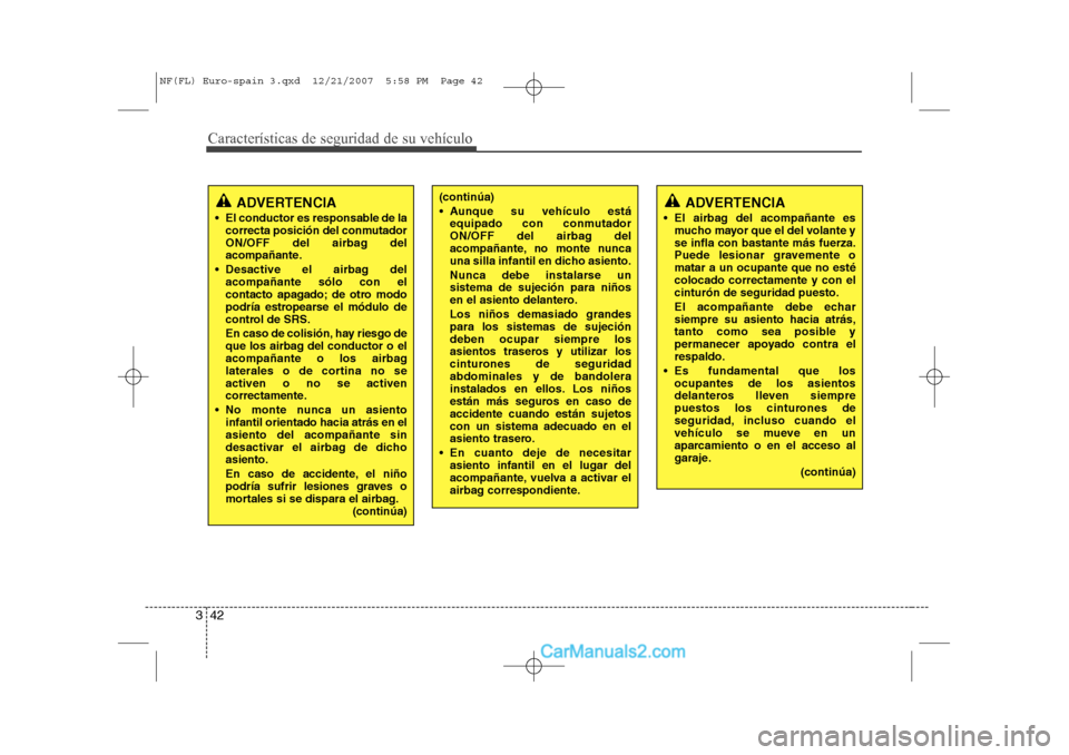 Hyundai Sonata Características de seguridad de su vehículo
42
3
(continúa) 
 Aunque su vehículo está
equipado con conmutador 
ON/OFF del airbag del
acompañante, no monte nunca
una silla infantil en dicho asie